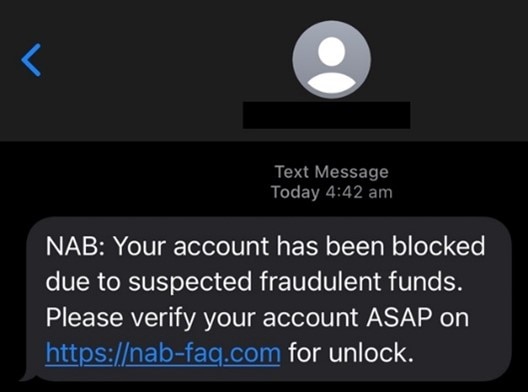 NAB Alert text message today 4.42 am. NAB: Your account has been blocked due to suspected fraudulent funds. Please verify your account ASAP on https://nab-faq.com for unlock.