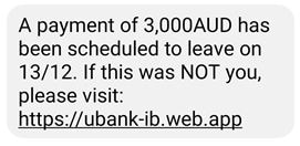 A payment of 3,000AUD has been scheduled to leave on 13/12. If this was NOT you please visit https://ubank-ib.web.app